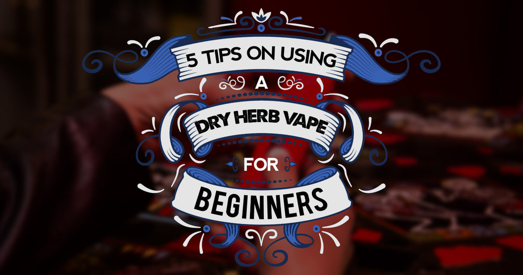 5 Tips on Using a Dry Herb Vape for Beginners
